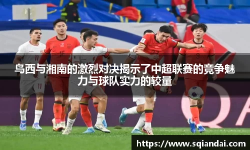 鸟西与湘南的激烈对决揭示了中超联赛的竞争魅力与球队实力的较量