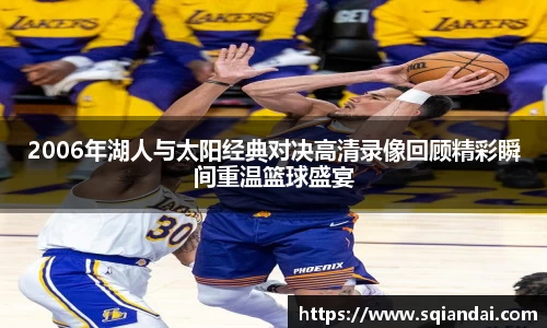 2006年湖人与太阳经典对决高清录像回顾精彩瞬间重温篮球盛宴