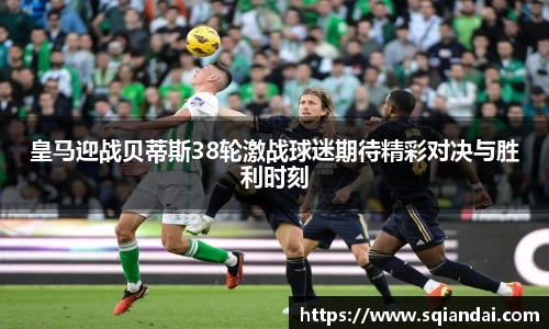 皇马迎战贝蒂斯38轮激战球迷期待精彩对决与胜利时刻